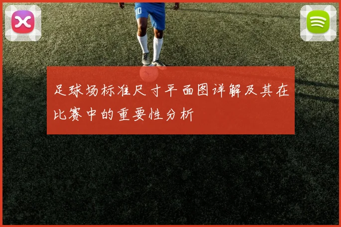足球场标准尺寸平面图详解及其在比赛中的重要性分析