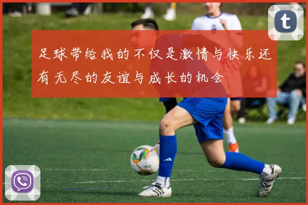 足球带给我的不仅是激情与快乐还有无尽的友谊与成长的机会