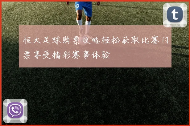 恒大足球购票攻略轻松获取比赛门票享受精彩赛事体验