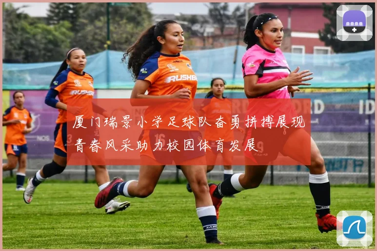 厦门瑞景小学足球队奋勇拼搏展现青春风采助力校园体育发展