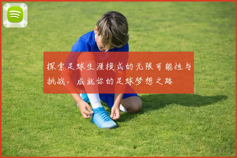 探索足球生涯模式的无限可能性与挑战，成就你的足球梦想之路