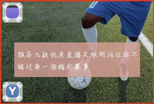 推荐几款优质直播足球网站让你不错过每一场精彩赛事