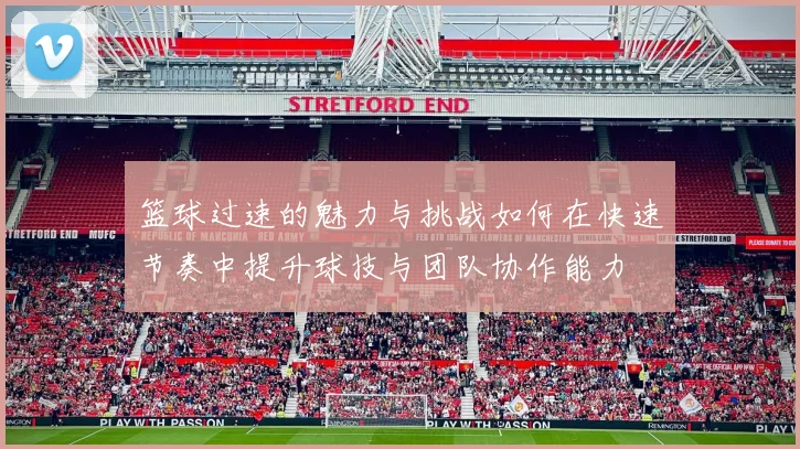 篮球过速的魅力与挑战如何在快速节奏中提升球技与团队协作能力